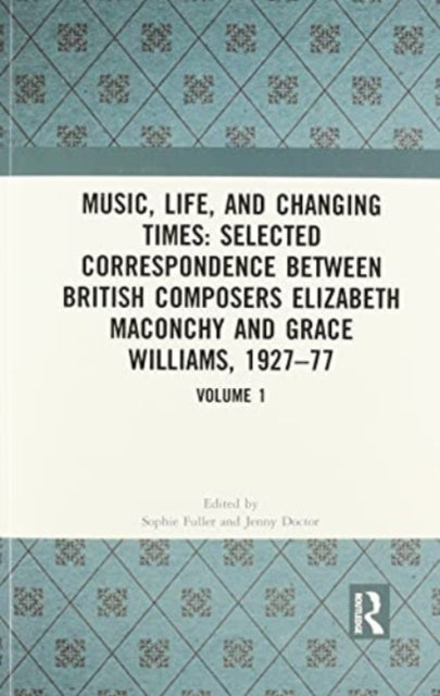 Book cover of: Music, Life, and Changing Times: Selected Correspondence Between British Composers Elizabeth Maconchy and Grace Williams, 1927–77. By: Jennifer R. Doctor