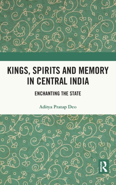Book cover of: Kings, Spirits and Memory in Central India. By: Aditya Pratap Deo