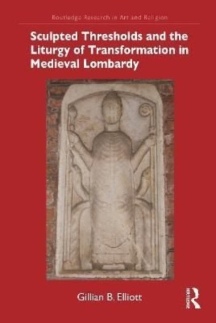 Book cover of: Sculpted Thresholds and the Liturgy of Transformation in Medieval Lombardy. By: Gillian B. Elliott