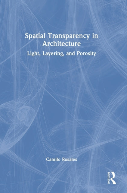 Book cover of: Spatial Transparency in Architecture. By: Camilo Rosales