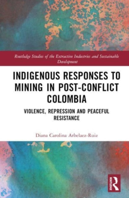 Book cover of: Indigenous Responses to Mining in Post-Conflict Colombia. By: Diana Carolina Arbeláez Ruiz