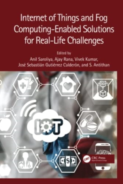 Book cover of: Internet of Things and Fog Computing-Enabled Solutions for Real-Life Challenges. By: Anil Saroliya