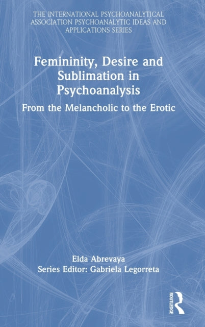 Book cover of: Femininity, Desire and Sublimation in Psychoanalysis. By: Elda Abrevaya