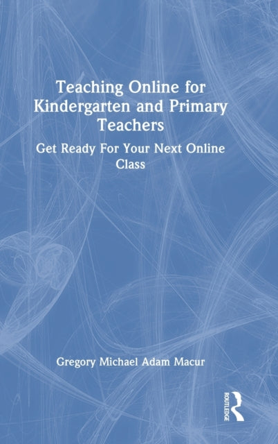 Book cover of: Teaching Online for Kindergarten and Primary Teachers. By: Gregory Michael Adam Macur