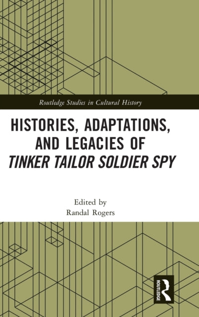 Book cover of: Histories, Adaptations, and Legacies of Tinker, Tailor, Soldier, Spy. By: Randal Rogers