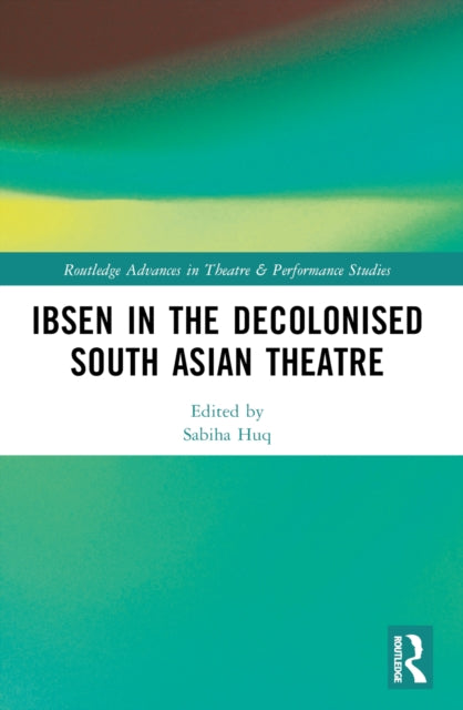 Book cover of: Ibsen in the Decolonised South Asian Theatre. By: Sabiha Huq