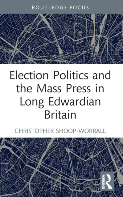 Book cover of: Election Politics and the Mass Press in Long Edwardian Britain. By: Christopher Shoop-Worrall