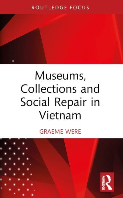 Book cover of: Museums, Collections and Social Repair in Vietnam. By: Graeme Were