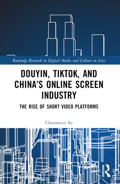 Book cover of: Douyin, TikTok and China’s Online Screen Industry. By: Chunmeizi Su