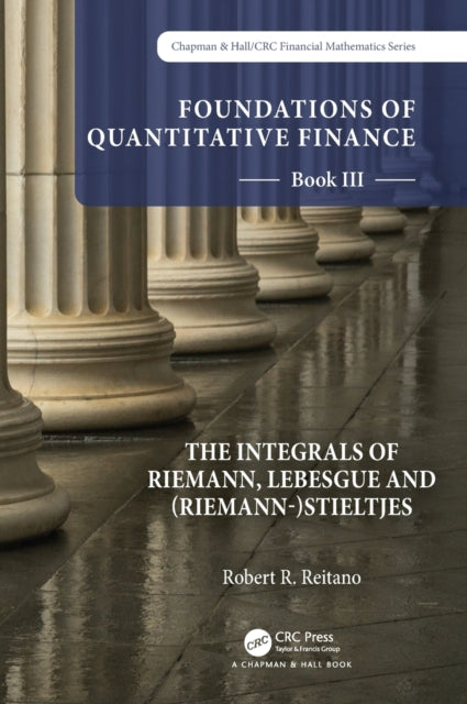 Book cover of: Foundations of Quantitative Finance: Book III. The Integrals of Riemann, Lebesgue and (Riemann-)Stieltjes. By: Robert R. Reitano