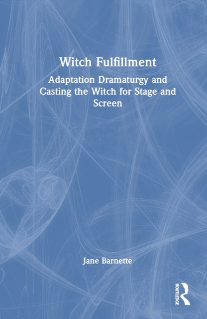 Witch Fulfillment: Adaptation Dramaturgy and Casting the Witch for Stage and Screen