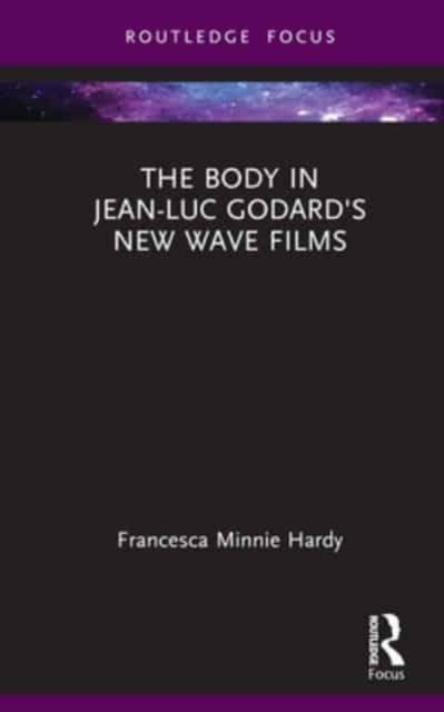 Book cover of: Body in Jean-Luc Godard's New Wave Films. By: Francesca Minnie Hardy