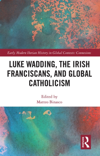 Book cover of: Luke Wadding, the Irish Franciscans, and Global Catholicism. By: Matteo Binasco