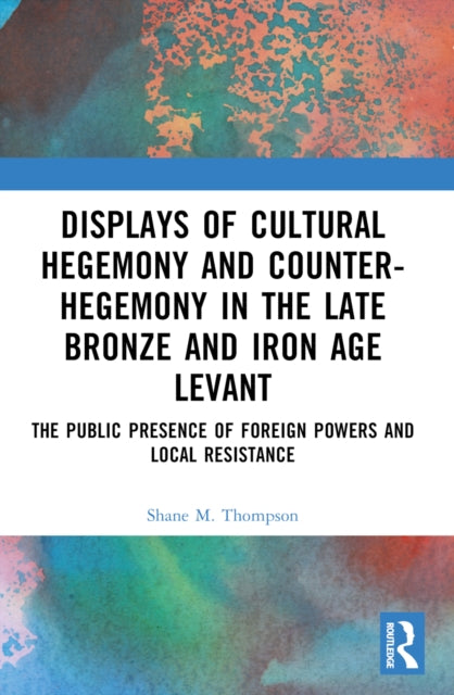 Book cover of: Displays of Cultural Hegemony and Counter-Hegemony in the Late Bronze and Iron Age Levant. By: Shane M. Thompson