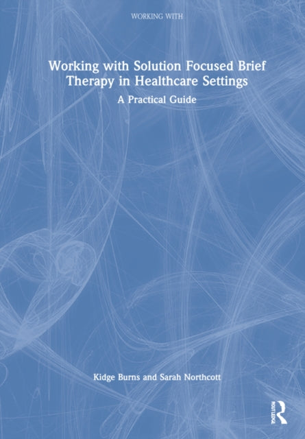 Book cover of: Working with Solution Focused Brief Therapy in Healthcare Settings. By: Kidge Burns