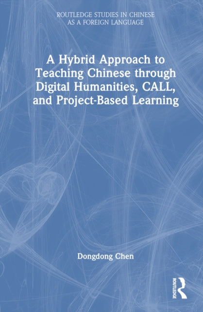Book cover of: Hybrid Approach to Teaching Chinese through Digital Humanities, CALL, and Project-Based Learning. By: Dongdong Chen
