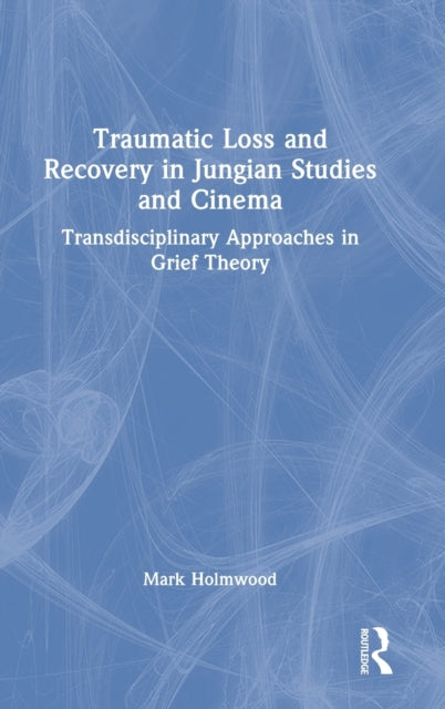 Book cover of: Traumatic Loss and Recovery in Jungian Studies and Cinema. By: Mark Holmwood