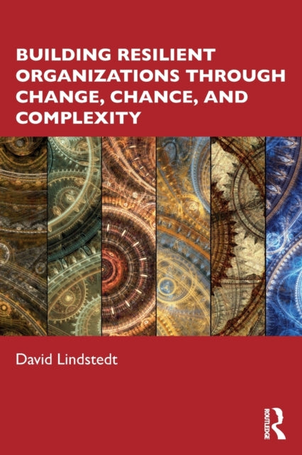 Book cover of: Building Resilient Organizations through Change, Chance, and Complexity. By: David Lindstedt