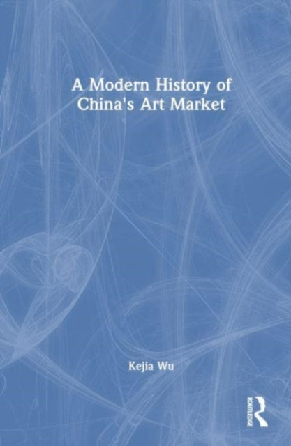 Book cover of: Modern History of China's Art Market. By: Kejia Wu