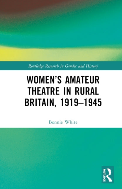 Book cover of: Women’s Amateur Theatre in Rural Britain, 1919–1945. By: Bonnie White