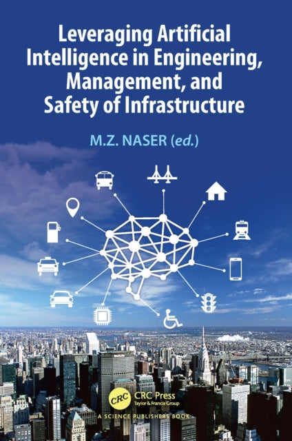 Book cover of: Leveraging Artificial Intelligence in Engineering, Management, and Safety of Infrastructure. By: M. Z. Naser
