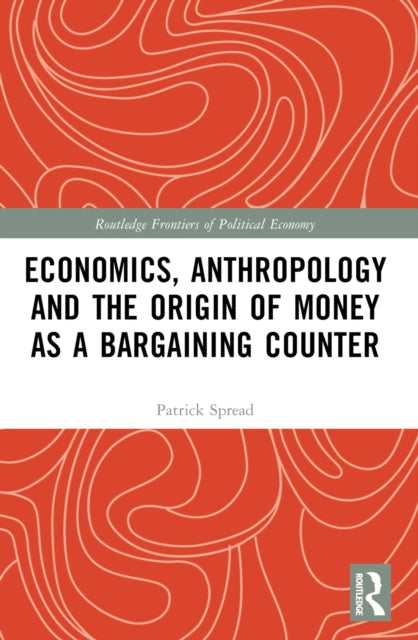 Book cover of: Economics, Anthropology and the Origin of Money as a Bargaining Counter. By: Patrick Spread