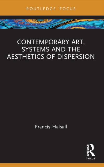 Book cover of: Contemporary Art, Systems and the Aesthetics of Dispersion. By: Francis Halsall