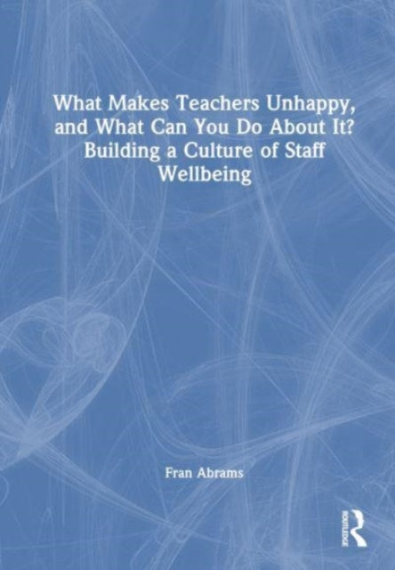 Book cover of: What Makes Teachers Unhappy, and What Can You Do About It? Building a Culture of Staff Wellbeing. By: Fran Abrams