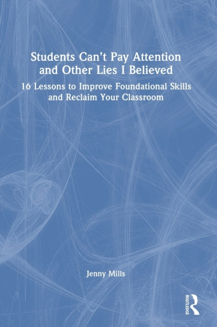 Book cover of: Students Can’t Pay Attention and Other Lies I Believed. By: Jenny Mills