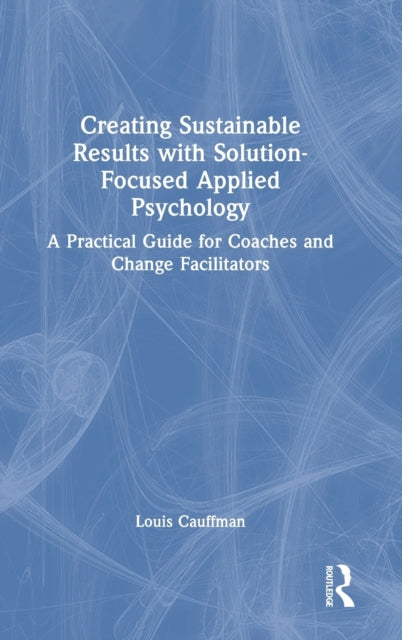 Book cover of: Creating Sustainable Results with Solution-Focused Applied Psychology. By: Louis Cauffman
