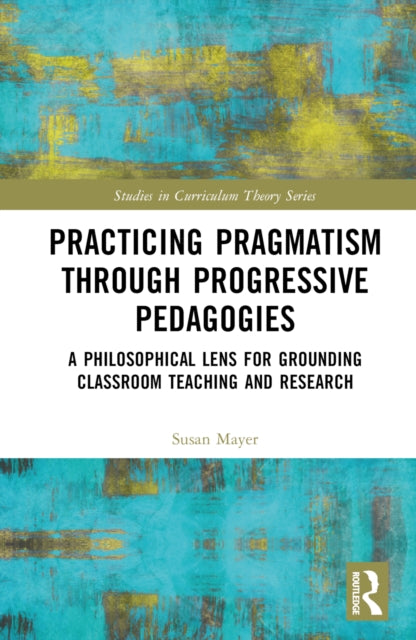 Book cover of: Practicing Pragmatism through Progressive Pedagogies. By: Susan Jean Mayer