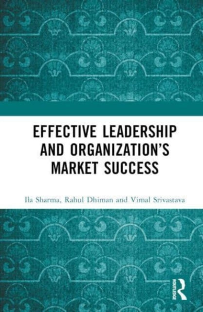 Book cover of: Effective Leadership and Organization’s Market Success. By: Ila Sharma
