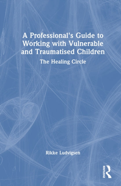 Book cover of: Professional's Guide to Working with Vulnerable and Traumatised Children. By: Rikke Ludvigsen