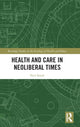 Book cover of: Health and Care in Neoliberal Times. By: Neil Small
