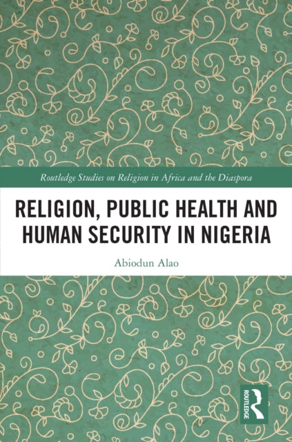 Book cover of: Religion, Public Health and Human Security in Nigeria. By: Abiodun Alao