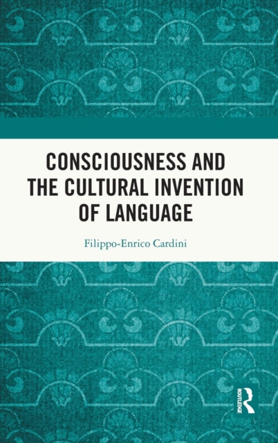 Book cover of: Consciousness and the Cultural Invention of Language. By: Filippo-Enrico Cardini
