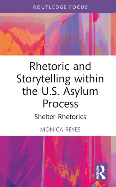 Book cover of: Rhetoric and Storytelling within the U.S. Asylum Process. By: Mónica Reyes