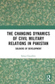 Book cover of: Changing Dynamics of Civil Military Relations in Pakistan. By: Rabia Chaudhry