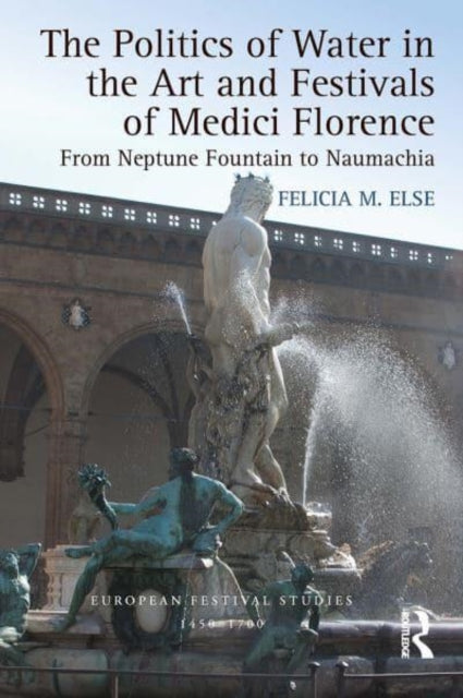 Book cover of: Politics of Water in the Art and Festivals of Medici Florence. By: Felicia M. Else