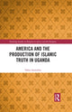 Book cover of: America and the Production of Islamic Truth in Uganda. By: Yahya Sseremba
