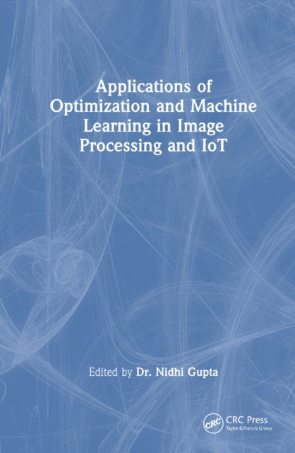Book cover of: Applications of Optimization and Machine Learning in Image Processing and IoT. By: Nidhi Gupta