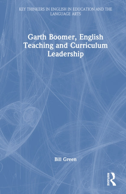 Book cover of: Garth Boomer, English Teaching and Curriculum Leadership. By: Bill Green