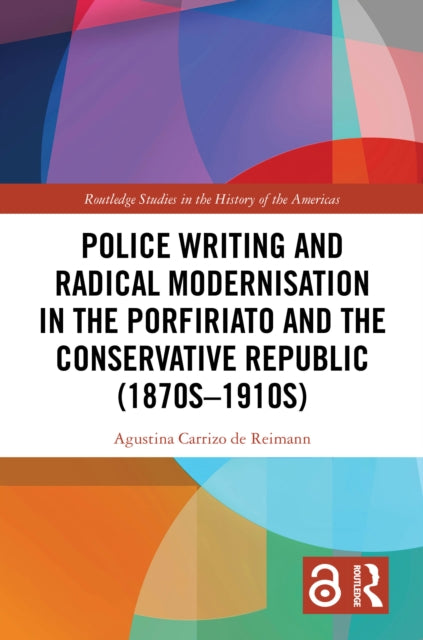 Book cover of: Police Writing and Radical Modernisation in the Porfiriato and the Conservative Republic (1870s-1910s). By: Agustina Carrizo de Reimann
