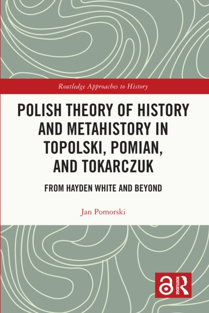 Book cover of: Polish Theory of History and Metahistory in Topolski, Pomian, and Tokarczuk. By: Jan Pomorski