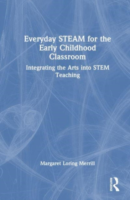Book cover of: Everyday STEAM for the Early Childhood Classroom. By: Margaret Loring Merrill