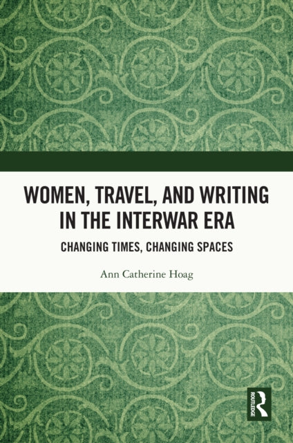 Book cover of: Women, Travel, and Writing in the Interwar Era. By: Ann Catherine Hoag