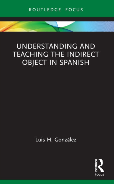 Book cover of: Understanding and Teaching the Indirect Object in Spanish. By: Luis González