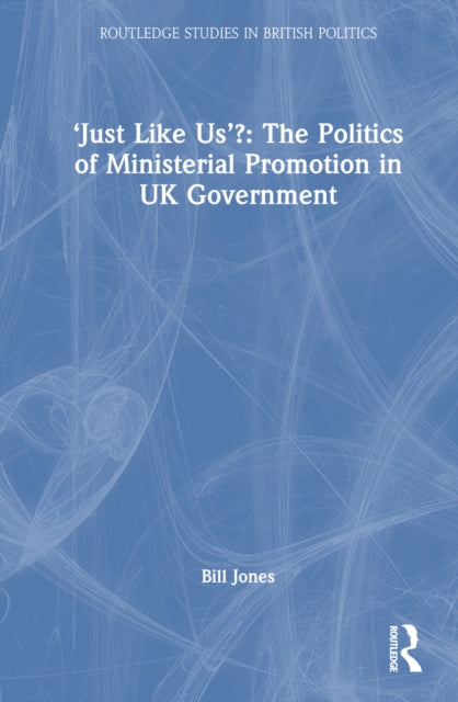 Book cover of: ‘Just Like Us’?: The Politics of Ministerial Promotion in UK Government. By: Bill Jones