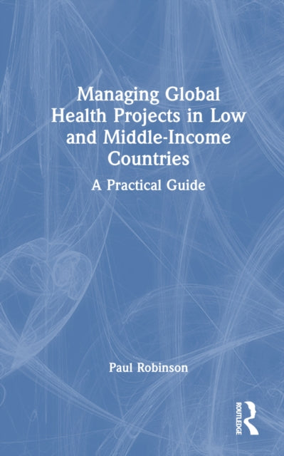 Book cover of: Managing Global Health Projects in Low and Middle-Income Countries. By: Robinson, Paul
