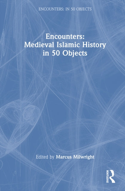 Book cover of: Encounters: Medieval Islamic History in 50 Objects